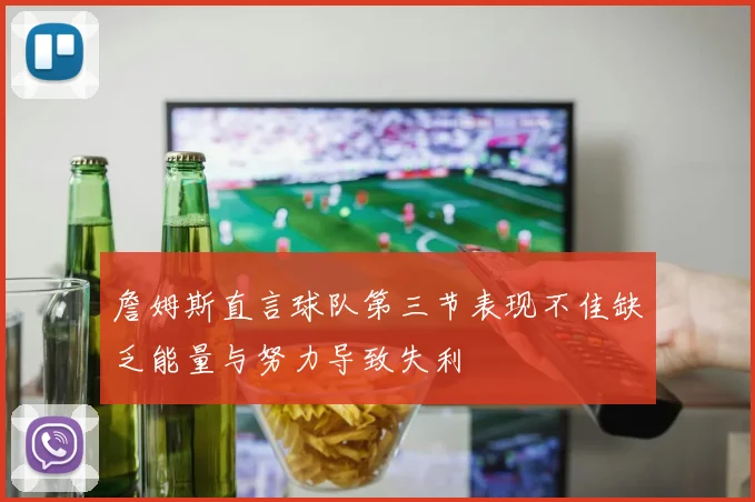 詹姆斯直言球队第三节表现不佳缺乏能量与努力导致失利