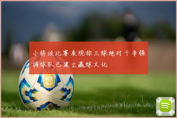 小桥谈比赛表现称三球绝对干净强调球队已建立赢球文化