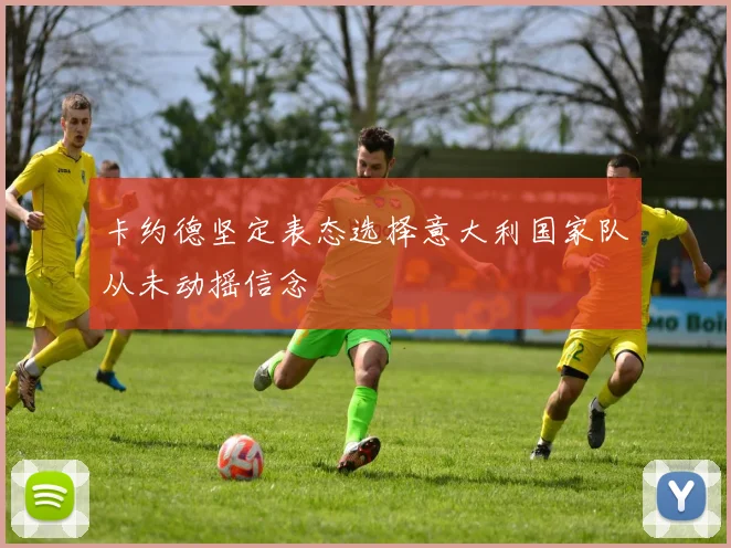 卡约德坚定表态选择意大利国家队从未动摇信念