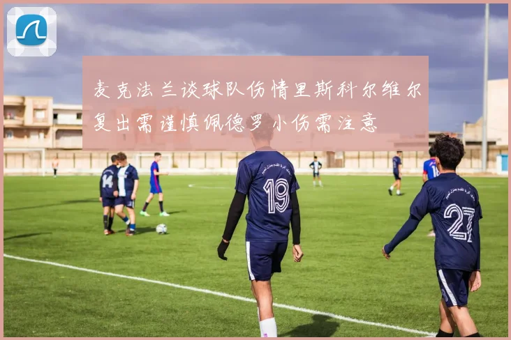麦克法兰谈球队伤情里斯科尔维尔复出需谨慎佩德罗小伤需注意