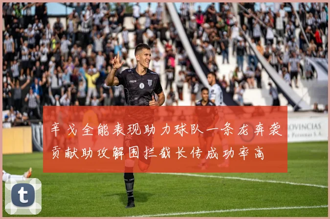 辛戈全能表现助力球队一条龙奔袭贡献助攻解围拦截长传成功率高