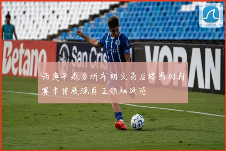 西奥平森分析布朗交易后塔图姆新赛季将展现真正领袖风范