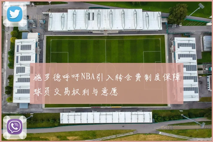 施罗德呼吁NBA引入转会费制度保障球员交易权利与意愿