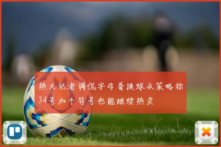 热火记者调侃字母哥换球衣策略称34号加个符号也能继续热卖